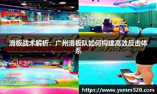 滑板战术解析：广州滑板队如何构建高效反击体系