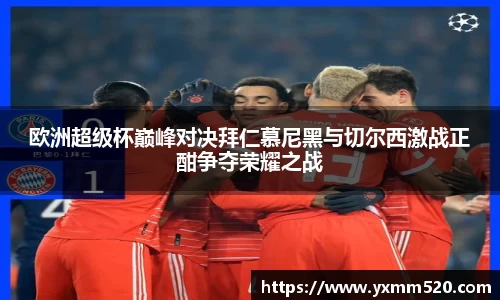 欧洲超级杯巅峰对决拜仁慕尼黑与切尔西激战正酣争夺荣耀之战