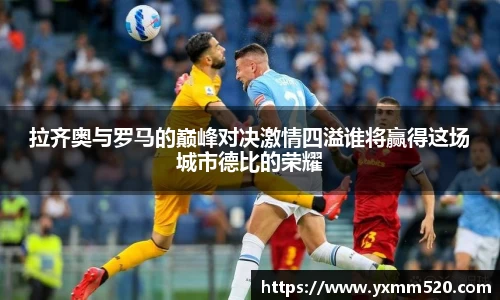 拉齐奥与罗马的巅峰对决激情四溢谁将赢得这场城市德比的荣耀